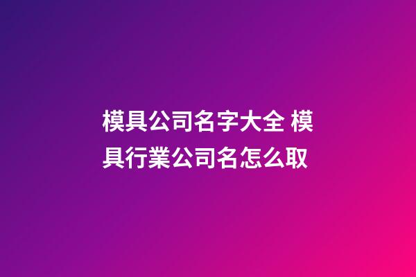 模具公司名字大全 模具行業公司名怎么取